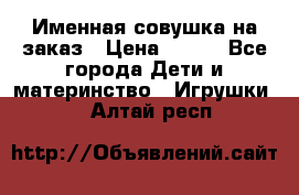 Именная совушка на заказ › Цена ­ 600 - Все города Дети и материнство » Игрушки   . Алтай респ.